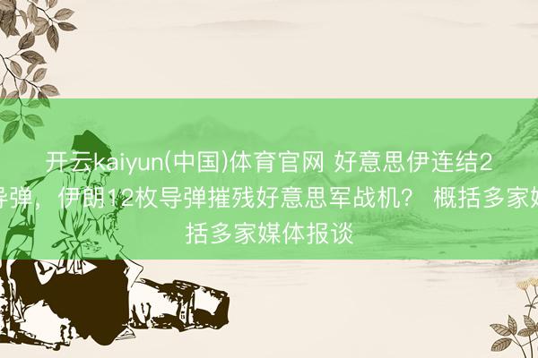 开云kaiyun(中国)体育官网 好意思伊连结2天互射导弹，伊朗12枚导弹摧残好意思军战机？ 概括多家媒体报谈