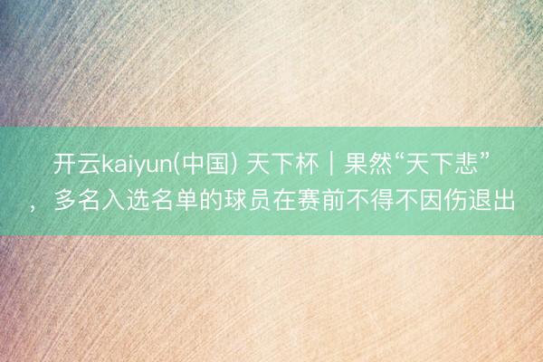 开云kaiyun(中国) 天下杯｜果然“天下悲”，多名入选名单的球员在赛前不得不因伤退出