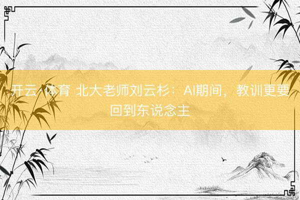 开云·体育 北大老师刘云杉：AI期间，教训更要回到东说念主