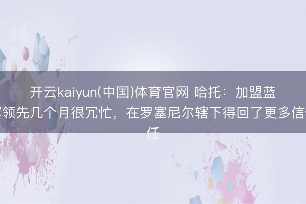 开云kaiyun(中国)体育官网 哈托：加盟蓝军领先几个月很冗忙，在罗塞尼尔辖下得回了更多信任