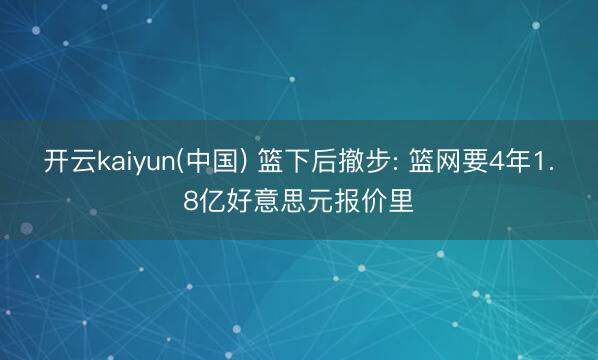 开云kaiyun(中国) 篮下后撤步: 篮网要4年1.8亿好意思元报价里