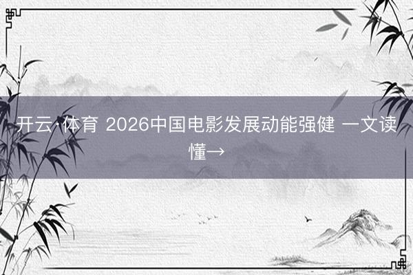 开云·体育 2026中国电影发展动能强健 一文读懂→