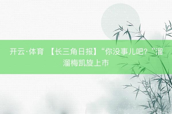 开云·体育 【长三角日报】“你没事儿吧？”溜溜梅凯旋上市