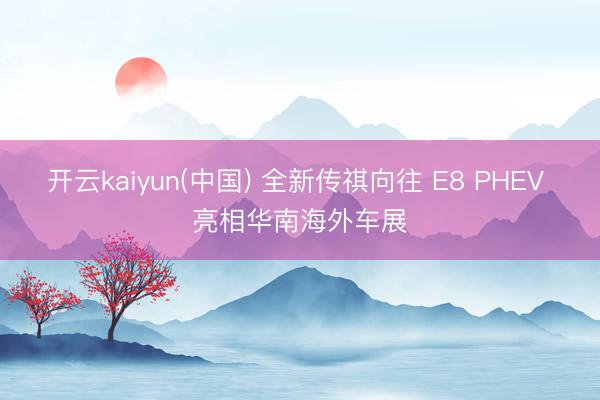开云kaiyun(中国) 全新传祺向往 E8 PHEV 亮相华南海外车展