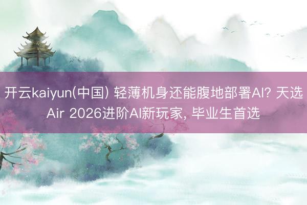 开云kaiyun(中国) 轻薄机身还能腹地部署AI? 天选Air 2026进阶AI新玩家, 毕业生首选
